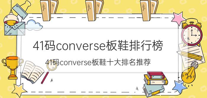 41码converse板鞋排行榜 41码converse板鞋十大排名推荐